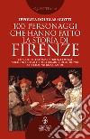 100 personaggi che hanno fatto la storia di Firenze libro