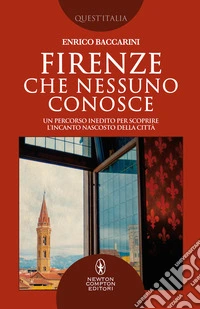 Firenze che nessuno conosce. Un percorso inedito per scoprire l'incanto nascosto della città