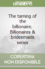 The taming of the billionaire. Billionaires & bridesmaids series libro