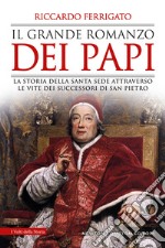 Il grande romanzo dei papi. La storia della Santa Sede attraverso le vite dei successori di San Pietro