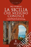 La Sicilia che nessuno conosce. Un percorso inedito per scoprire l'incanto nascosto della Trinacria libro