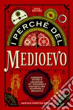 I perché del Medioevo. Aneddoti, storie e leggende: 101 domande e risposte per scoprire il Medioevo