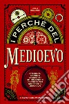 I perché del Medioevo. Aneddoti, storie e leggende: 101 domande e risposte per scoprire il Medioevo libro