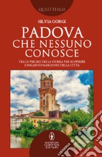 Padova che nessuno conosce. Tra le pieghe della storia per scoprire l'incanto nascosto della città libro