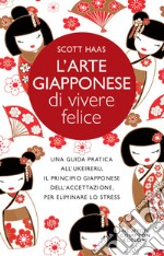 L'arte giapponese di vivere felice. Una guida pratica all'ukeireru, il principio giapponese dell'accettazione, per eliminare lo stress libro