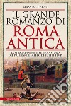 Il grande romanzo di Roma antica. La straordinaria ed eterna storia del più grande impero di tutti i tempi libro