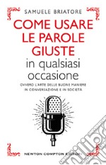 Come usare le parole giuste in qualsiasi occasione. Ovvero l'arte delle buone maniere in conversazione e in società libro