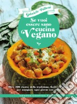 Se vuoi essere sano cucina vegano. Oltre 300 ricette della tradizione, facili e sfiziose, per mangiare ogni giorno con gusto