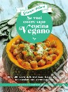 Se vuoi essere sano cucina vegano. Oltre 300 ricette della tradizione, facili e sfiziose, per mangiare ogni giorno con gusto libro