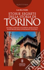 Storie segrete della storia di Torino. Misteri, curiosità e scoperte affascinanti, nelle pieghe degli avvenimenti ufficiali libro