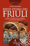 Breve storia del Friuli. Le radici e l'identità di una regione di confine, sospesa tra tradizione rurale e innovazione cittadina libro