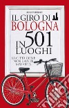 Il giro di Bologna in 501 luoghi. La città come non l'avete mai vista libro di Bersani Serena