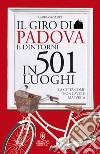 Il giro di Padova in 501 luoghi. La città come non l'avete mai vista libro di Organte Laura