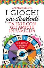 I giochi più divertenti da fare con gli amici e in famiglia. Tante attività da svolgere in casa per passare il tempo in allegria libro