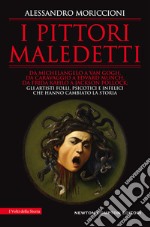 I pittori maledetti. Da Michelangelo a Van Gogh, da Caravaggio a Edvard Munch, da Frida Kahlo a Jackson Pollock: gli artisti folli, psicotici e infelici che hanno cambiato la storia libro