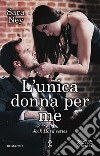 L'unica donna per me libro di Ney Sara