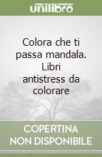 Colora che ti passa mandala. Libri antistress da colorare libro