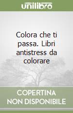 Colora che ti passa. Libri antistress da colorare libro