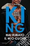 Hai rubato il mio cuore. King libro di Frazier T.M.