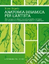 Anatomia dinamica per l'artista. Misure, proporzioni, dettagli anatomici, prospettiva, movimento in un manuale unico e indispensabile per imparare l'arte del disegno libro