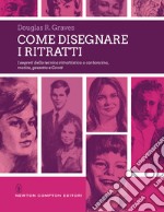 Come disegnare i ritratti. I segreti della tecnica ritrattistica a carboncino, matita, gessetto e Conté libro