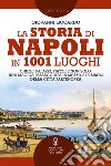 La storia di Napoli in 1001 luoghi. Chiese, palazzi, piazze e non solo: una magica passeggiata in mezzo ai simboli della città partenopea libro