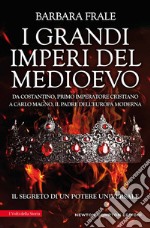 I grandi imperi del Medioevo. Da Costantino, primo imperatore cristiano, a Carlo Magno, il padre dell'Europa moderna libro