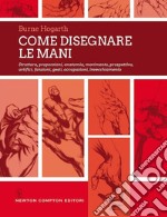 Come disegnare le mani. Struttura, proporzioni, anatomia, movimento, prospettiva, artifici, funzioni, gesti, occupazioni, invecchiamento libro