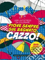 Piove sempre sul bagnato... Cazzo! Libri antistress da colorare libro