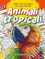 Animali Tropicali. Libri Antistress Da Colorare libro