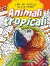 Animali Tropicali. Libri Antistress Da Colorare libro