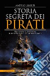 Storia segreta dei pirati. Tra verità e leggenda: il racconto del terrore dei mari libro