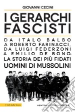 I gerarchi fascisti. Da Italo Balbo a Roberto Farinacci, da Luigi Federzoni a Emilio De Bono: la storia dei più fidati uomini di Mussolini libro