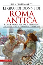 Le grandi donne di Roma antica. Rea Silvia, Lucrezia, Teodora: le protagoniste che hanno fatto la storia della città eterna libro