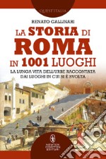 La storia di Roma in 1001 luoghi. La lunga vita dell'Urbe raccontata dai luoghi in cui si è svolta