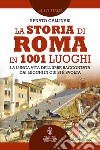 La storia di Roma in 1001 luoghi. La lunga vita dell'Urbe raccontata dai luoghi in cui si è svolta libro