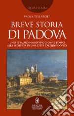 Breve storia di Padova. Uno straordinario viaggio nel tempo alla scoperta di una città caleidoscopica libro