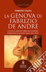 La Genova di Fabrizio De André. La vita e l'arte di Faber raccontate attraverso i luoghi della sua città libro