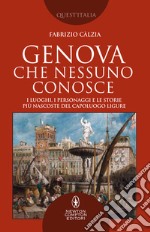 Genova che nessuno conosce. I luoghi, i personaggi e le storie più nascoste del capoluogo ligure libro