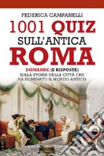 1001 quiz sull'antica Roma. Domande (e risposte) sulla storia della città che ha dominato il mondo antico libro