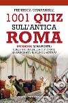 1001 quiz sull'antica Roma. Domande (e risposte) sulla storia della città che ha dominato il mondo antico libro di Campanelli Federica