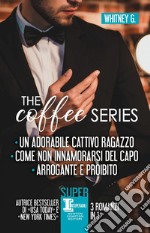 The coffee series: Un adorabile cattivo ragazzo-Come non innamorarsi del capo-Arrogante e proibito libro