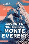 Segreti e misteri del Monte Everest. Un viaggio spettacolare alla scoperta delle insidie della vetta più alta del mondo libro di Synnott Mark