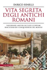 Vita segreta degli antichi romani. Vizi privati, misteri occulti e costumi discutibili dei conquistatori del mondo