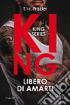 Libero di amarti. King libro di Frazier T.M.