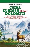 Guida curiosa delle Dolomiti. Un viaggio alla scoperta dei luoghi più insoliti delle montagne più famose del mondo libro