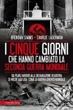 I cinque giorni che hanno cambiato la seconda guerra mondiale. Da Pearl Harbor alla dichiarazione di guerra di Hitler agli USA: come la guerra diventò mondiale libro