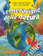 Le meraviglie della natura. Libri antistress da colorare libro