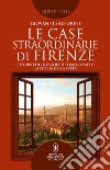 Le case straordinarie di Firenze. I segreti dei luoghi che hanno fatto la storia della città libro di Signorini Giovanni