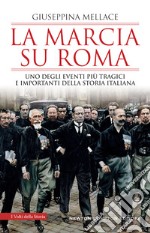 La marcia su Roma. Uno degli eventi più tragici e importanti della storia italiana libro